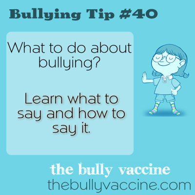 Bullying Tip #40: What to do about bullying? Learn what to say and how to say it. 